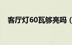 客厅灯60瓦够亮吗（72瓦灯适合客厅吗）