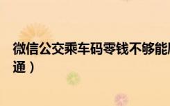 微信公交乘车码零钱不够能刷吗（微信一分钱刷公交在哪开通）