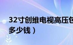 32寸创维电视高压包价格（创维电视高压包多少钱）