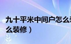 九十平米中间户怎么装修（九十平米的房子怎么装修）