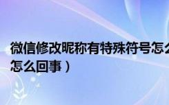 微信修改昵称有特殊符号怎么解决（2018微信无法修改昵称怎么回事）