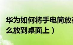 华为如何将手电筒放在桌面上（华为手电筒怎么放到桌面上）