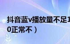 抖音蓝v播放量不足100（抖音播放量不到100正常不）