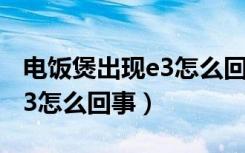 电饭煲出现e3怎么回事苏泊尔（电饭煲出现e3怎么回事）