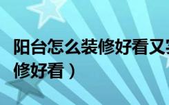 阳台怎么装修好看又实惠效果图（阳台怎么装修好看）