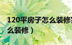 120平房子怎么装修实用省钱（120平房子怎么装修）