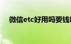 微信etc好用吗要钱吗（微信etc好用吗）