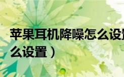 苹果耳机降噪怎么设置安卓（苹果耳机降噪怎么设置）