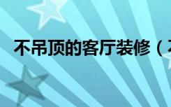 不吊顶的客厅装修（不吊顶怎么装修好看）