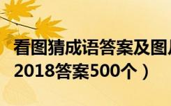 看图猜成语答案及图片微信（微信看图猜成语2018答案500个）