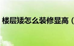 楼层矮怎么装修显高（房子矮怎么装修显高）