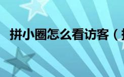 拼小圈怎么看访客（拼小圈有访客记录吗）