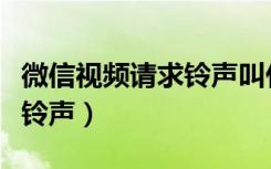 微信视频请求铃声叫什么名字（微信视频请求铃声）