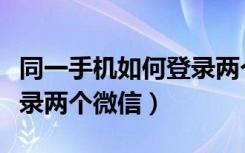 同一手机如何登录两个微信（同一手机如何登录两个微信）
