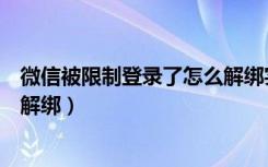 微信被限制登录了怎么解绑实名（微信身份证实名认证怎么解绑）