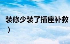 装修少装了插座补救（装修漏装插座怎么补救）