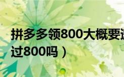 拼多多领800大概要邀多少人（拼多多有人领过800吗）