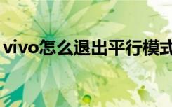 vivo怎么退出平行模式（vivo怎么退出平行）