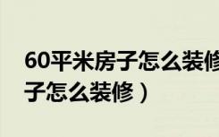 60平米房子怎么装修成两室一厅（60平米房子怎么装修）