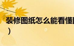 装修图纸怎么能看懂图（装修图纸怎么能看懂）