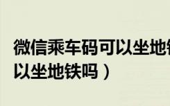 微信乘车码可以坐地铁吗北京（微信乘车码可以坐地铁吗）