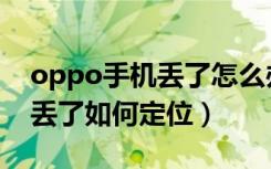 oppo手机丢了怎么办怎么定位（oppo手机丢了如何定位）