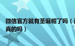 微信官方就有圣诞帽了吗（请给我一顶圣诞帽@微信官方是真的吗）