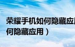 荣耀手机如何隐藏应用软件程序（荣耀手机如何隐藏应用）