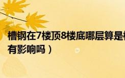 槽钢在7楼顶8楼底哪层算是槽钢层（槽钢层在7楼上面8楼会有影响吗）