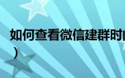 如何查看微信建群时间（微信建群时间怎么查）