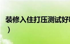 装修入住打压测试好吗（装修打压测试怎么看）