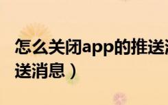 怎么关闭app的推送消息（怎么关闭app的推送消息）