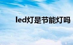 led灯是节能灯吗（Led是节能灯吗）