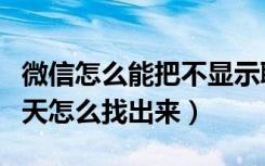 微信怎么能把不显示聊天打开（微信不显示聊天怎么找出来）