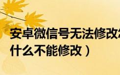 安卓微信号无法修改怎么回事（安卓微信号为什么不能修改）