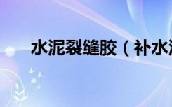 水泥裂缝胶（补水泥裂缝的胶叫什么）