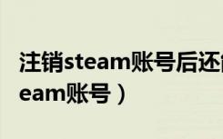 注销steam账号后还能再注册吗（如何注销steam账号）