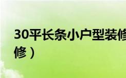 30平长条小户型装修（30平米小户型怎么装修）