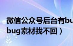 微信公众号后台有bug吗（微信公众号后台出bug素材找不回）