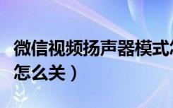 微信视频扬声器模式怎么关（微信视频扬声器怎么关）