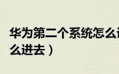 华为第二个系统怎么设置（华为第二个系统怎么进去）