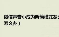 微信声音小成为听筒模式怎么办（微信声音小成为听筒模式 怎么办）