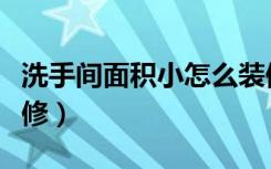 洗手间面积小怎么装修（洗手间空间小怎么装修）