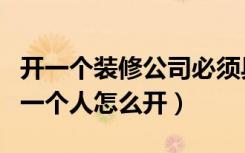 开一个装修公司必须具备哪些条件（装修公司一个人怎么开）
