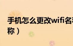 手机怎么更改wifi名称（手机如何修改wifi名称）