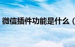 微信插件功能是什么（微信插件功能是什么）