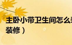 主卧小带卫生间怎么装修（主卧有卫生间怎么装修）