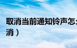 取消当前通知铃声怎么取消（通知铃声怎么取消）