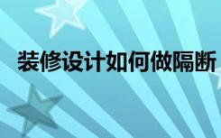 装修设计如何做隔断（隔断怎么装修设计）