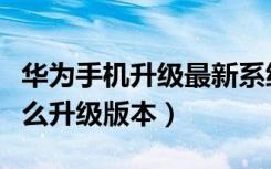 华为手机升级最新系统怎样操作（华为手机怎么升级版本）